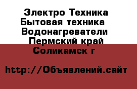 Электро-Техника Бытовая техника - Водонагреватели. Пермский край,Соликамск г.
